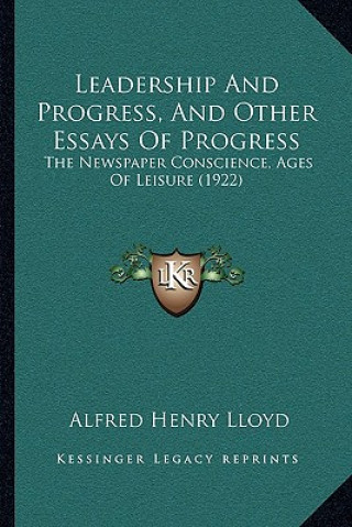 Könyv Leadership and Progress, and Other Essays of Progress: The Newspaper Conscience, Ages of Leisure (1922) Alfred Henry Lloyd