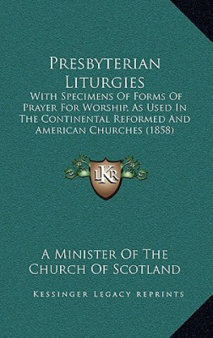 Könyv Presbyterian Liturgies: With Specimens of Forms of Prayer for Worship, as Used in the Continental Reformed and American Churches (1858) A. Minister of the Church of Scotland