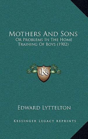 Kniha Mothers and Sons: Or Problems in the Home Training of Boys (1902) Edward Lyttelton