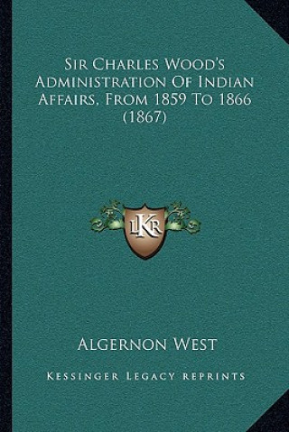 Carte Sir Charles Wood's Administration of Indian Affairs, from 1859 to 1866 (1867) Algernon West