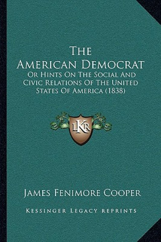 Knjiga The American Democrat: Or Hints on the Social and Civic Relations of the United States of America (1838) James Fenimore Cooper