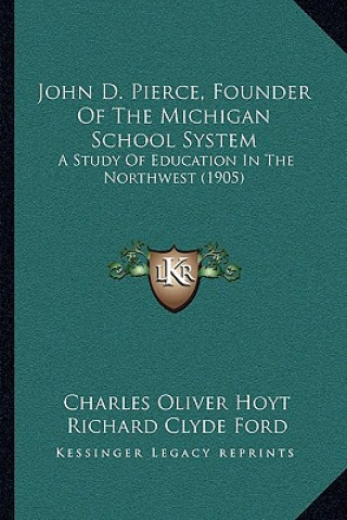Kniha John D. Pierce, Founder of the Michigan School System: A Study of Education in the Northwest (1905) Charles Oliver Hoyt