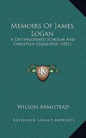 Kniha Memoirs of James Logan: A Distinguished Scholar and Christian Legislator (1851) Wilson Armistead