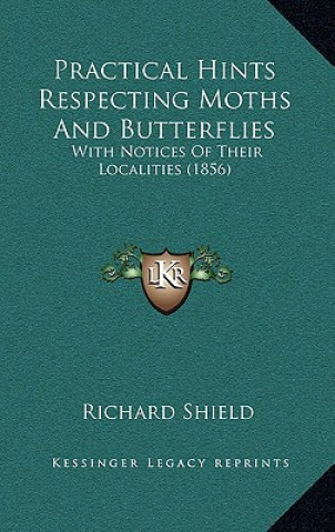 Kniha Practical Hints Respecting Moths and Butterflies: With Notices of Their Localities (1856) Richard Shield