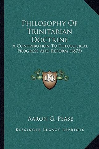 Kniha Philosophy of Trinitarian Doctrine: A Contribution to Theological Progress and Reform (1875) Aaron G. Pease