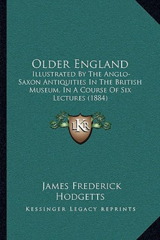 Carte Older England: Illustrated by the Anglo-Saxon Antiquities in the British Museum, in a Course of Six Lectures (1884) James Frederick Hodgetts
