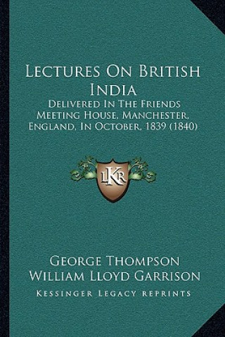 Książka Lectures on British India: Delivered in the Friends Meeting House, Manchester, England, in October, 1839 (1840) George Thompson