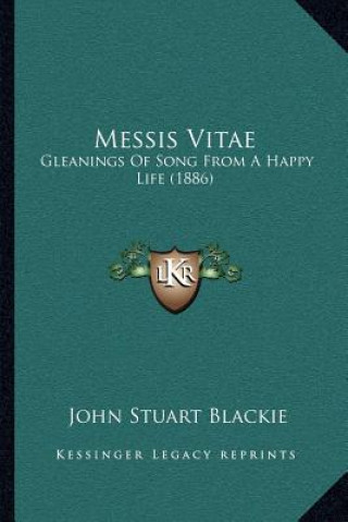 Kniha Messis Vitae: Gleanings of Song from a Happy Life (1886) John Stuart Blackie