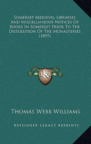 Kniha Somerset Medieval Libraries and Miscellaneous Notices of Books in Somerset Prior to the Dissolution of the Monasteries (1897) Thomas Webb Williams