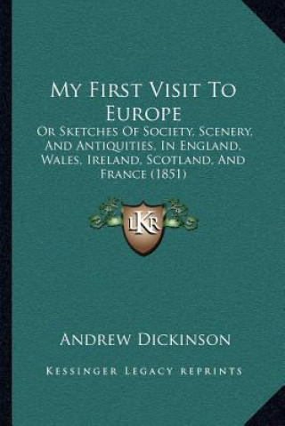 Carte My First Visit to Europe: Or Sketches of Society, Scenery, and Antiquities, in England, Wales, Ireland, Scotland, and France (1851) Andrew Dickinson
