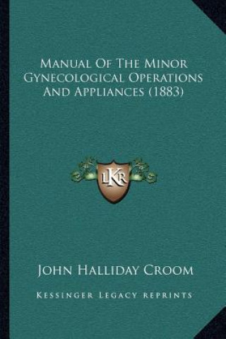 Könyv Manual of the Minor Gynecological Operations and Appliances (1883) John Halliday Croom