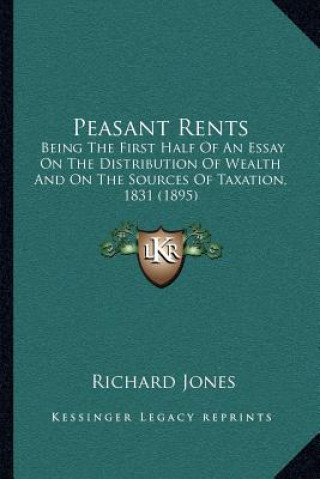 Książka Peasant Rents: Being the First Half of an Essay on the Distribution of Wealth and on the Sources of Taxation, 1831 (1895) Richard Jones