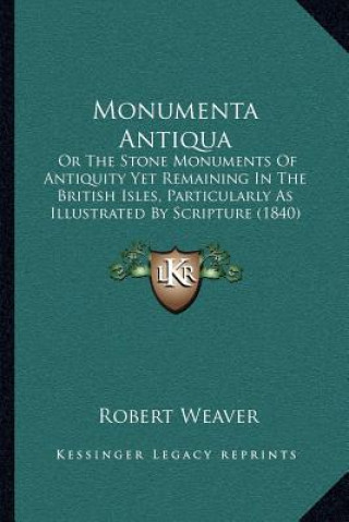 Carte Monumenta Antiqua: Or the Stone Monuments of Antiquity Yet Remaining in the British Isles, Particularly as Illustrated by Scripture (1840 Robert Weaver