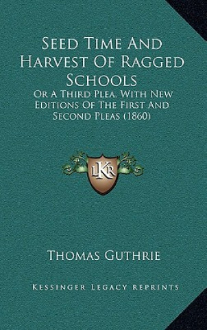 Kniha Seed Time and Harvest of Ragged Schools: Or a Third Plea. with New Editions of the First and Second Pleas (1860) Thomas Guthrie