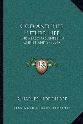 Kniha God and the Future Life: The Reasonableness of Christianity (1884) Charles Nordhoff