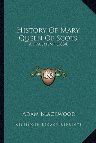 Kniha History Of Mary Queen Of Scots: A Fragment (1834) Adam Blackwood