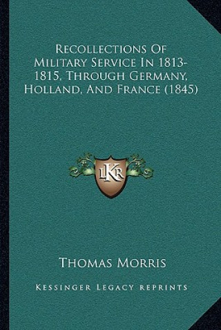 Kniha Recollections of Military Service in 1813-1815, Through Germany, Holland, and France (1845) Thomas Morris