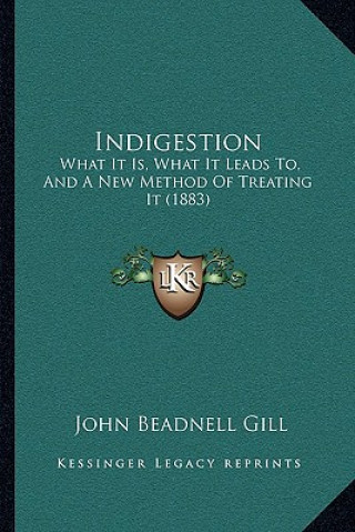 Könyv Indigestion: What It Is, What It Leads To, and a New Method of Treating It (1883) John Beadnell Gill