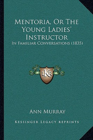 Carte Mentoria, or the Young Ladies' Instructor: In Familiar Conversations (1835) Ann Murray