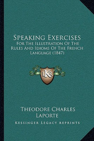 Książka Speaking Exercises: For the Illustration of the Rules and Idioms of the French Language (1847) Theodore Charles Laporte