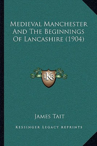 Kniha Medieval Manchester and the Beginnings of Lancashire (1904) James Tait