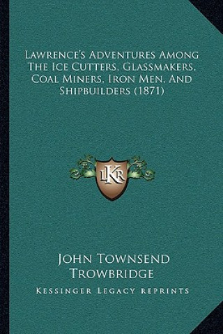 Carte Lawrence's Adventures Among the Ice Cutters, Glassmakers, Coal Miners, Iron Men, and Shipbuilders (1871) John Townsend Trowbridge
