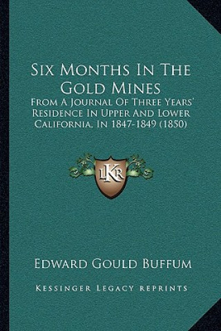 Libro Six Months in the Gold Mines: From a Journal of Three Years' Residence in Upper and Lower California, in 1847-1849 (1850) Edward Gould Buffum