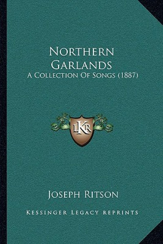 Książka Northern Garlands: A Collection of Songs (1887) Joseph Ritson