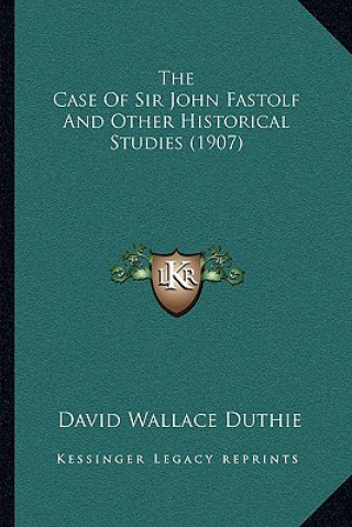 Kniha The Case of Sir John Fastolf and Other Historical Studies (1907) David Wallace Duthie