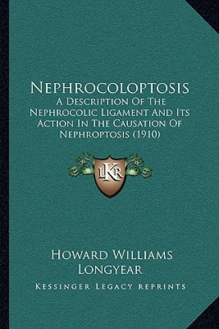 Kniha Nephrocoloptosis: A Description of the Nephrocolic Ligament and Its Action in the Causation of Nephroptosis (1910) Howard Williams Longyear