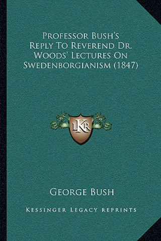 Книга Professor Bush's Reply to Reverend Dr. Woods' Lectures on Swedenborgianism (1847) George Bush