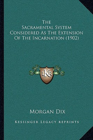 Kniha The Sacramental System Considered as the Extension of the Incarnation (1902) Morgan Dix