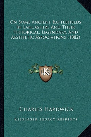 Книга On Some Ancient Battlefields in Lancashire and Their Historical, Legendary, and Aesthetic Associations (1882) Charles Hardwick