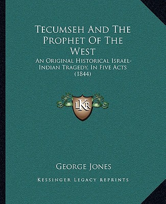 Knjiga Tecumseh and the Prophet of the West: An Original Historical Israel-Indian Tragedy, in Five Acts (1844) George Jones