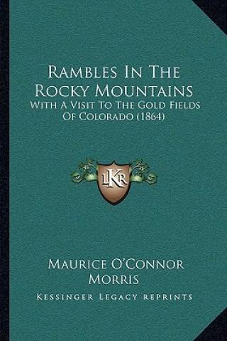 Carte Rambles in the Rocky Mountains: With a Visit to the Gold Fields of Colorado (1864) Maurice O. Morris