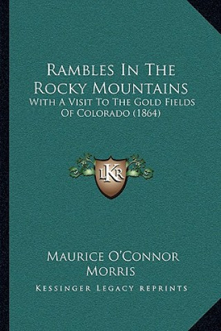 Книга Rambles in the Rocky Mountains: With a Visit to the Gold Fields of Colorado (1864) Maurice O. Morris