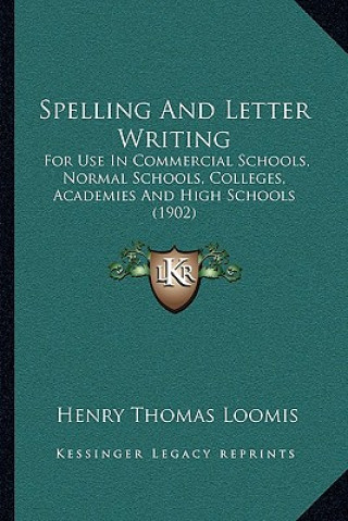 Knjiga Spelling and Letter Writing: For Use in Commercial Schools, Normal Schools, Colleges, Academies and High Schools (1902) Henry Thomas Loomis