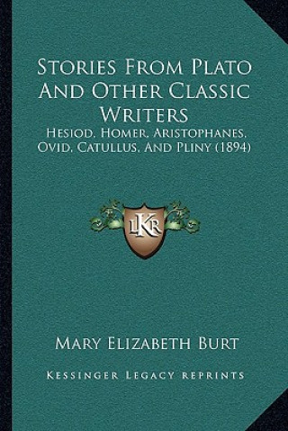 Carte Stories From Plato And Other Classic Writers: Hesiod, Homer, Aristophanes, Ovid, Catullus, And Pliny (1894) Mary Elizabeth Burt