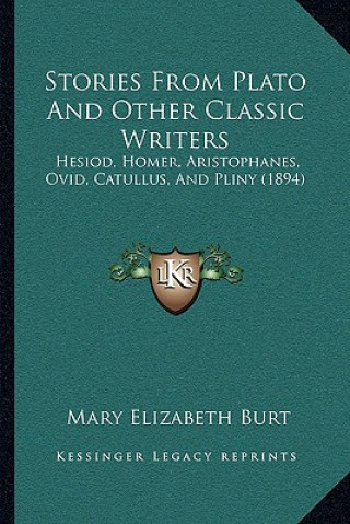 Knjiga Stories From Plato And Other Classic Writers: Hesiod, Homer, Aristophanes, Ovid, Catullus, And Pliny (1894) Mary Elizabeth Burt