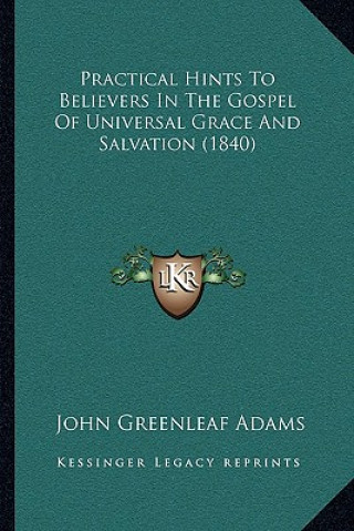 Kniha Practical Hints to Believers in the Gospel of Universal Grace and Salvation (1840) John Greenleaf Adams