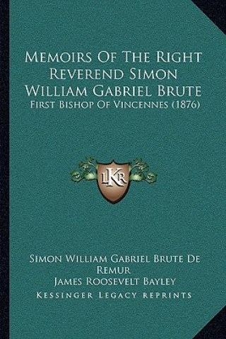 Libro Memoirs of the Right Reverend Simon William Gabriel Brute: First Bishop of Vincennes (1876) Simon William Gabriel Brute De Remur