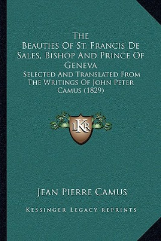 Carte The Beauties of St. Francis de Sales, Bishop and Prince of Geneva: Selected and Translated from the Writings of John Peter Camus (1829) Jean-Pierre Camus