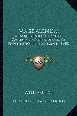 Knjiga Magdalenism: A Inquiry Into the Extent, Causes, and Consequences of Prostitution in Edinburgh (1840) William Tait