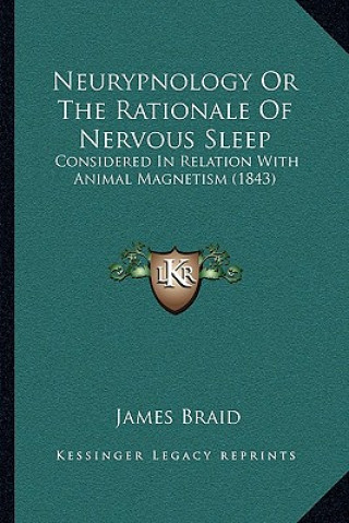 Kniha Neurypnology or the Rationale of Nervous Sleep: Considered in Relation with Animal Magnetism (1843) James Braid