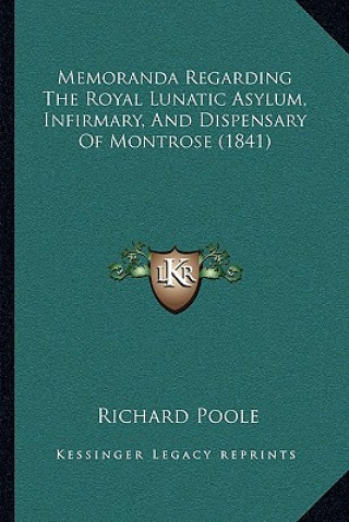 Kniha Memoranda Regarding The Royal Lunatic Asylum, Infirmary, And Dispensary Of Montrose (1841) Richard Poole