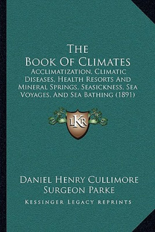 Book The Book of Climates: Acclimatization, Climatic Diseases, Health Resorts and Mineral Springs, Seasickness, Sea Voyages, and Sea Bathing (189 Daniel Henry Cullimore