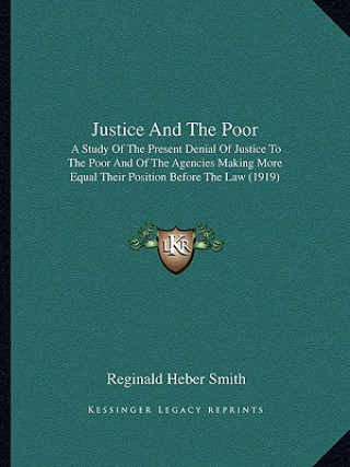 Libro Justice and the Poor: A Study of the Present Denial of Justice to the Poor and of the Agencies Making More Equal Their Position Before the L Reginald Heber Smith