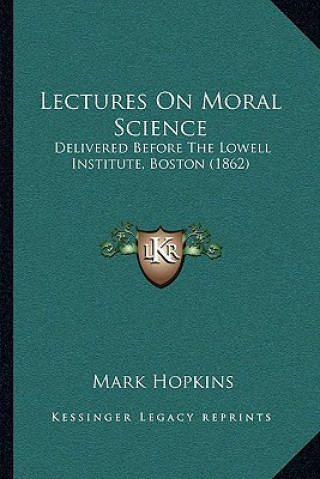 Kniha Lectures on Moral Science: Delivered Before the Lowell Institute, Boston (1862) Mark Hopkins