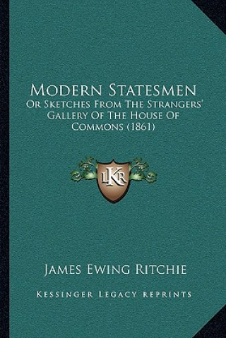 Kniha Modern Statesmen: Or Sketches from the Strangers' Gallery of the House of Commons (1861) James Ewing Ritchie