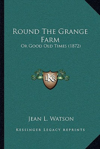 Kniha Round the Grange Farm: Or Good Old Times (1872) Jean L. Watson